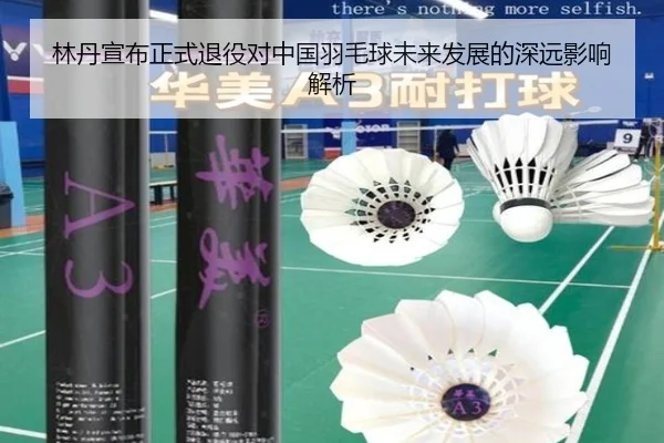 林丹宣布正式退役对中国羽毛球未来发展的深远影响解析